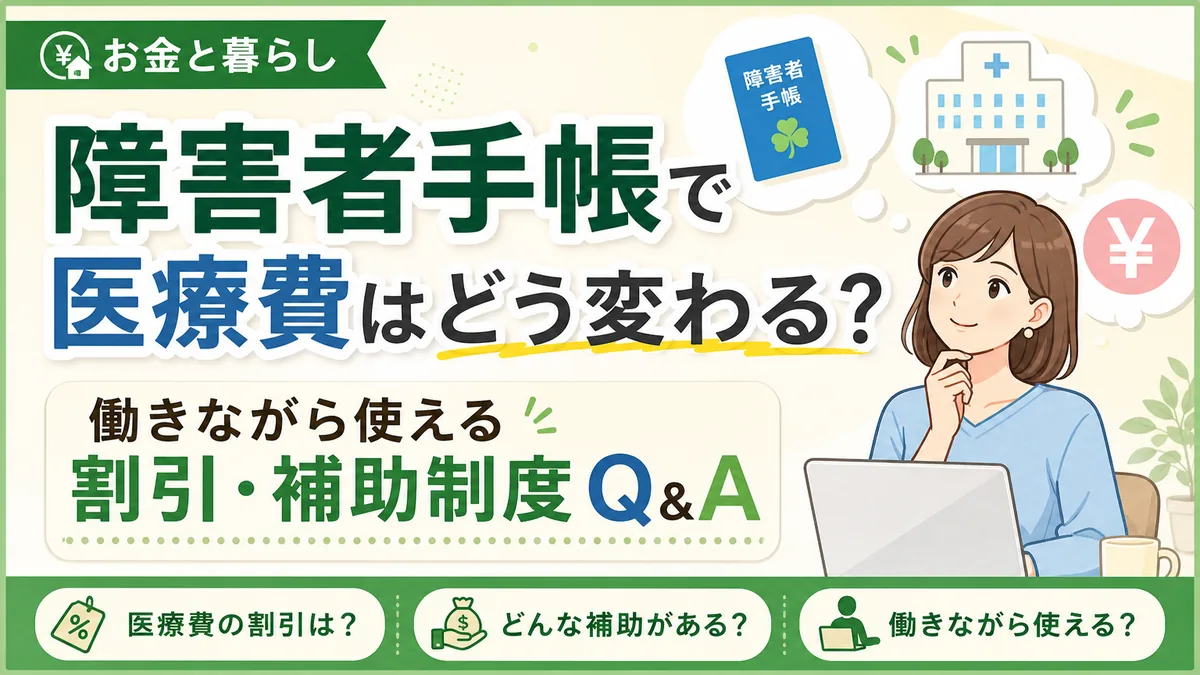 障害者手帳で医療費はどう変わる？働きながら使える割引・補助制度Q&A