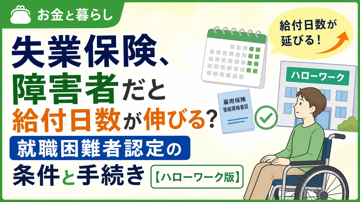 失業保険、障害者だと給付日数が伸びる？就職困難者認定の条件と手続き【ハローワーク版】